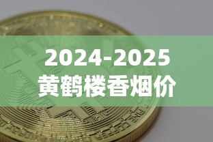 2024-2025黄鹤楼香烟价钱表及全系列选购指南