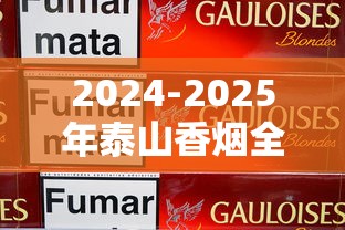 2024-2025年泰山香烟全系列价格表：一包多少钱？条装怎么选最划算？