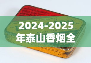 2024-2025年泰山香烟全系列价格表：一包多少钱？条装怎么选最划算？