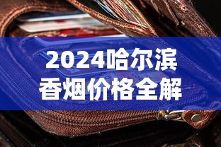 2024哈尔滨香烟价格全解析：中央大街、龙烟系列多少钱一条？