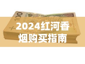 2024红河香烟购买指南：价格、渠道及选购技巧全解析