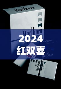2024红双喜香烟价格全解析：各系列条装售价指南