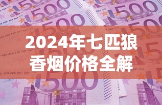 2024年七匹狼香烟价格全解析：纯境、金砖、圣典等多系列多少钱一条？