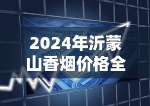 2024年沂蒙山香烟价格全解析及市场趋势分析