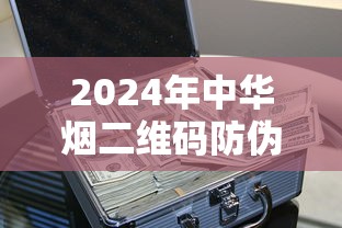 2024年中华烟二维码防伪技术全解析