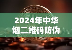 2024年中华烟二维码防伪技术全解析