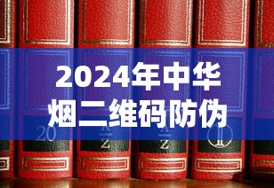 2024年中华烟二维码防伪技术全解析