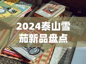 2024泰山雪茄新品盘点：工艺升级与市场布局解析