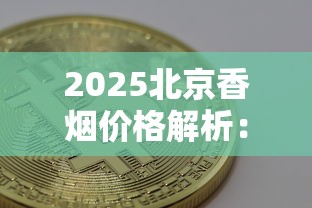 2025北京香烟价格解析：热门款价格对比与购买指南