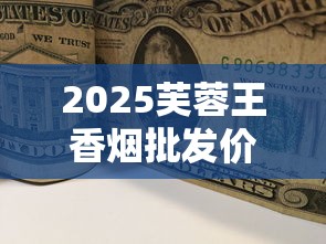 2025芙蓉王香烟批发价一包多少钱？全系列价格解析