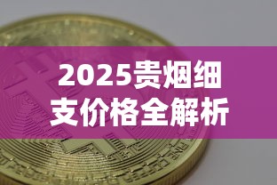 2025贵烟细支价格全解析：各系列真实售价与选购指南