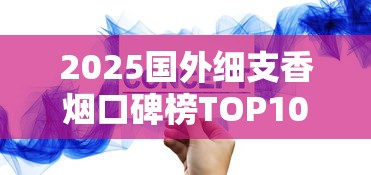 2025国外细支香烟口碑榜TOP10：口感与品质的全球优选