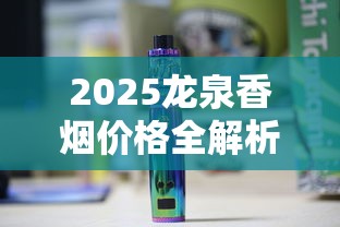 2025龙泉香烟价格全解析：免税版、普通款多少钱一条？