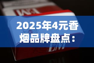 2025年4元香烟品牌盘点：这些平价烟卡你抽过几种？