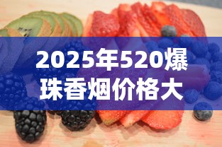 2025年520爆珠香烟价格大全：蓝莓、草莓、哈密瓜口味全解析