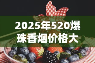 2025年520爆珠香烟价格大全：蓝莓、草莓、哈密瓜口味全解析