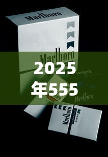 2025年555爆珠香烟价格全解析及选购指南