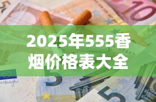 2025年555香烟价格表大全：英美烟草经典款多少钱一盒？