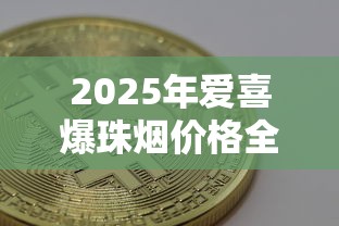 2025年爱喜爆珠烟价格全解析及选购指南