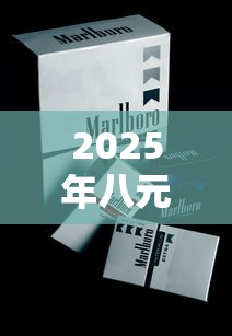 2025年八元档香烟选购指南  高性价比口粮烟排行