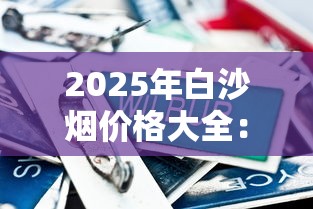 2025年白沙烟价格大全：各系列一盒多少钱？购买指南