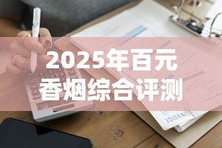 2025年百元香烟综合评测与购买指南
