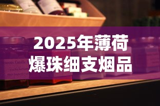 2025年薄荷爆珠细支烟品牌推荐与口感解析