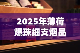 2025年薄荷爆珠细支烟品牌推荐与口感全解析