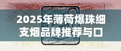 2025年薄荷爆珠细支烟品牌推荐与口感全解析