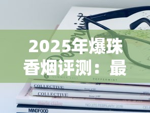 2025年爆珠香烟评测：最受欢迎的十大爆珠款推荐