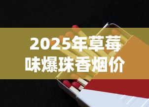 2025年草莓味爆珠香烟价格盘点：热门品牌一盒多少钱？