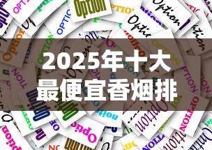 2025年十大最便宜香烟排行：口感与性价比兼具的平价选择
