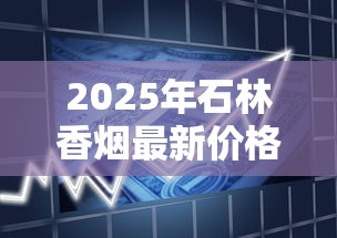 2025年石林香烟最新价格表及全系列产品解析
