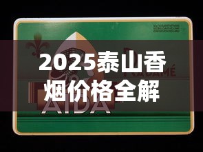 2025泰山香烟价格全解析：经典系列与新品选购指南
