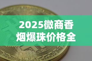 2025微商香烟爆珠价格全解析：品牌对比与选购指南