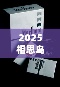 2025相思鸟香烟价格全解析及选购指南