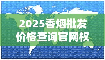 2025香烟批发价格查询官网权威指南 - 最新市场动态与渠道解析