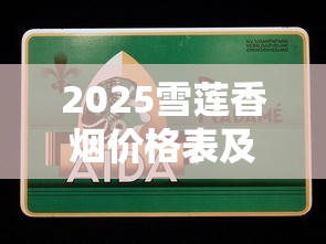 2025雪莲香烟价格表及全系列产品解析