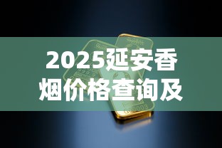 2025延安香烟价格查询及全系列产品解析