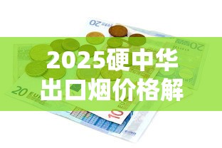 2025硬中华出口烟价格解析：不同版本一条多少钱？