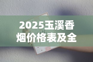 2025玉溪香烟价格表及全系列图片大全：最新价格与口感解析