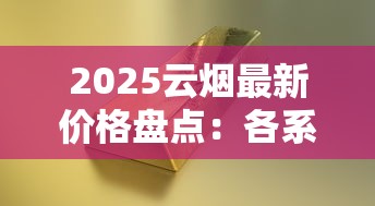 2025云烟最新价格盘点：各系列香烟多少钱一条？