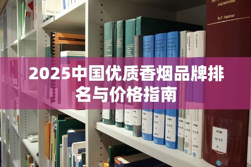 2025中国优质香烟品牌排名与价格指南