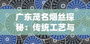 广东茂名烟丝探秘：传统工艺与现代市场的碰撞