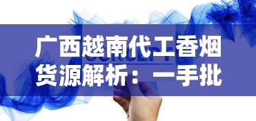 广西越南代工香烟货源解析：一手批发渠道与市场趋势