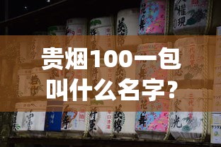 贵烟100一包叫什么名字？详解贵烟(100)名称由来及产品特色