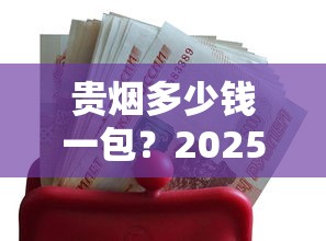 贵烟多少钱一包？2025最新价格表及选购指南