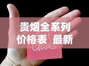 贵烟全系列价格表  最新香烟报价及口感特点解析