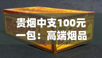 贵烟中支100元一包：高端烟品中的性价比之选