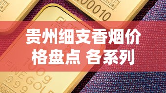 贵州细支香烟价格盘点 各系列一条多少钱全解析